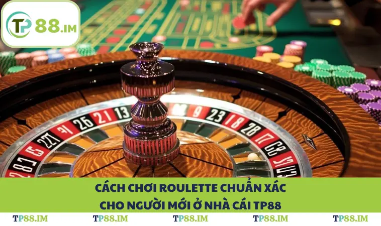 Cách Chơi Roulette Chuẩn Xác Cho Người Mới Ở Nhà Cái TP88