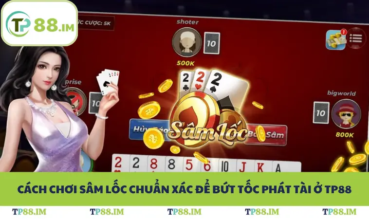 Cách Chơi Sâm Lốc Chuẩn Xác Để Bứt Tốc Phát Tài Ở TP88