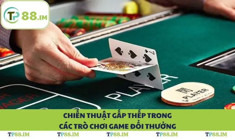 Chiến thuật gấp thếp trong các trò chơi game đổi thưởng